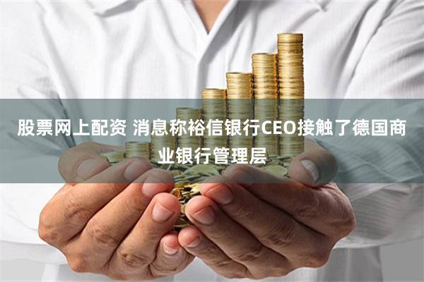 股票网上配资 消息称裕信银行CEO接触了德国商业银行管理层