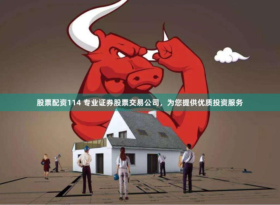 股票配资114 专业证券股票交易公司，为您提供优质投资服务