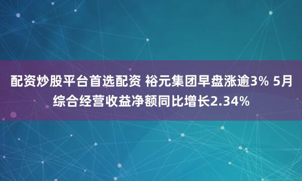 配资炒股平台首选配资 裕元集团早盘涨逾3% 5月综合经营收益净额同比增长2.34%