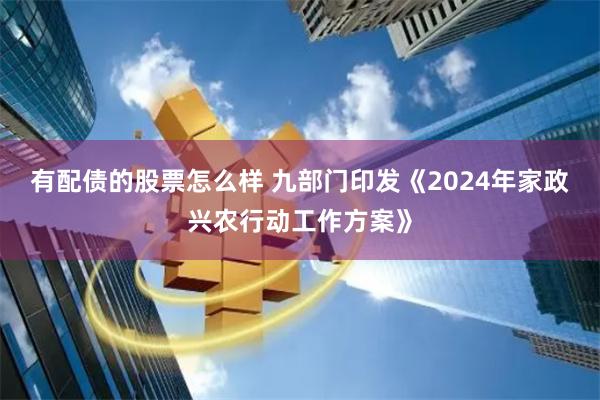 有配债的股票怎么样 九部门印发《2024年家政兴农行动工作方案》