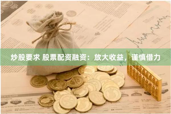 炒股要求 股票配资融资：放大收益，谨慎借力