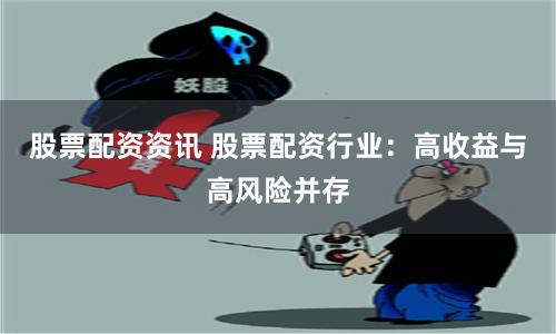 股票配资资讯 股票配资行业：高收益与高风险并存