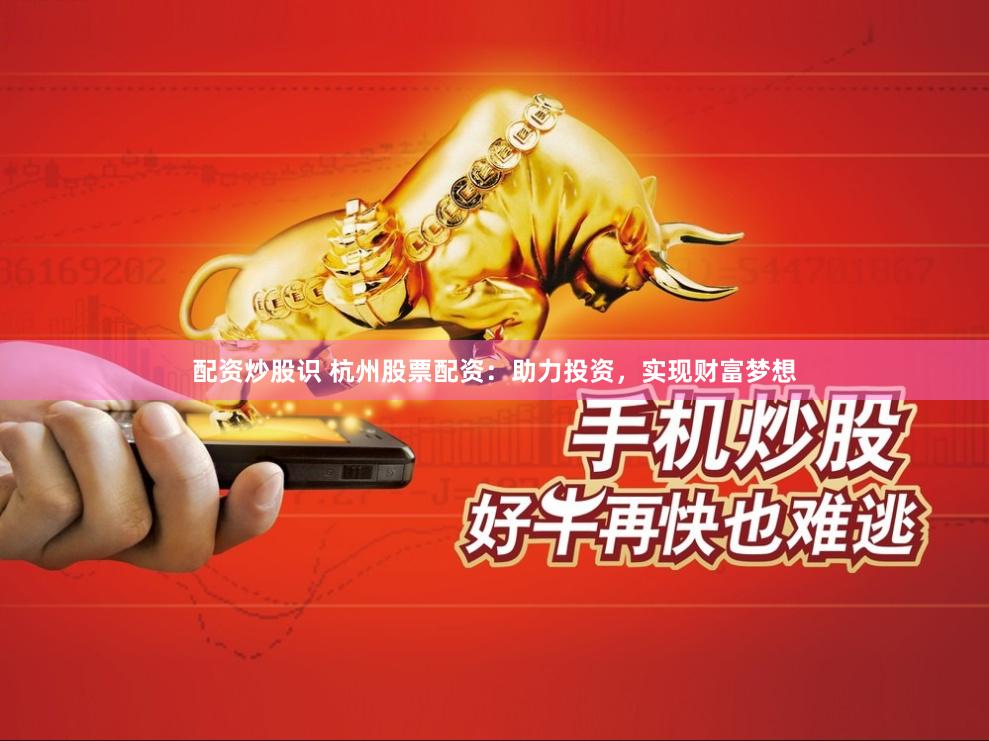 配资炒股识 杭州股票配资：助力投资，实现财富梦想