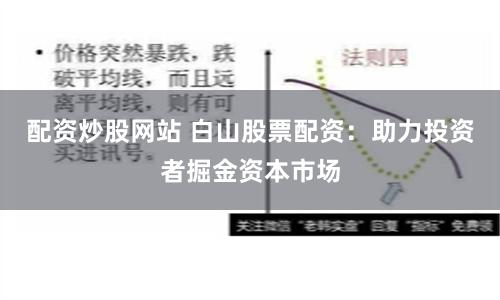 配资炒股网站 白山股票配资：助力投资者掘金资本市场