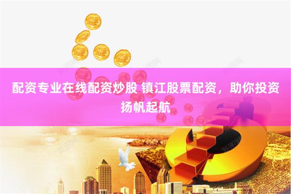 配资专业在线配资炒股 镇江股票配资，助你投资扬帆起航
