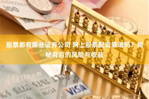 股票都有哪些证券公司 网上股票配资靠谱吗？揭秘背后的风险与收益