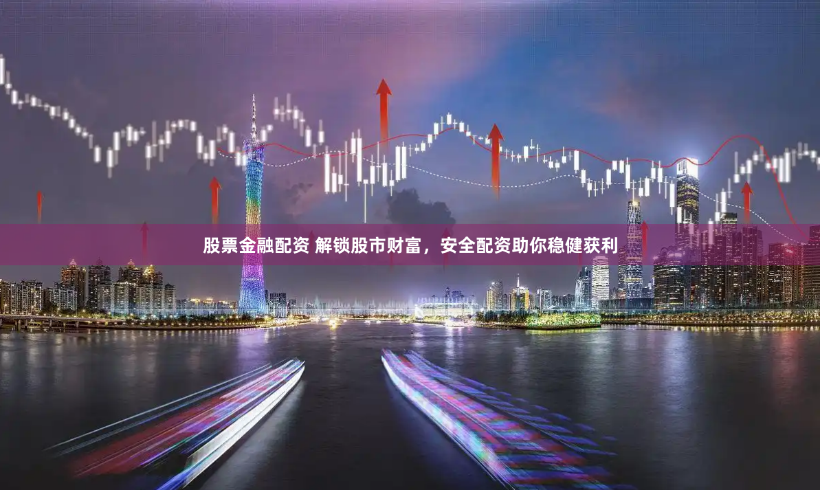 股票金融配资 解锁股市财富，安全配资助你稳健获利