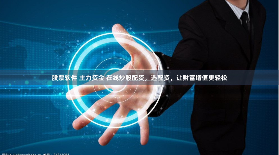 股票软件 主力资金 在线炒股配资，选配资，让财富增值更轻松