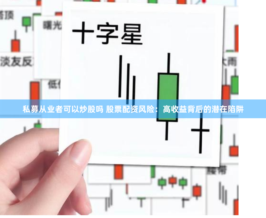 私募从业者可以炒股吗 股票配资风险：高收益背后的潜在陷阱