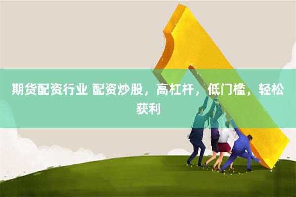 期货配资行业 配资炒股，高杠杆，低门槛，轻松获利