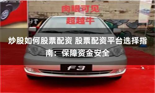 炒股如何股票配资 股票配资平台选择指南：保障资金安全