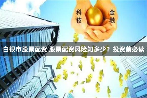 白银市股票配资 股票配资风险知多少？投资前必读