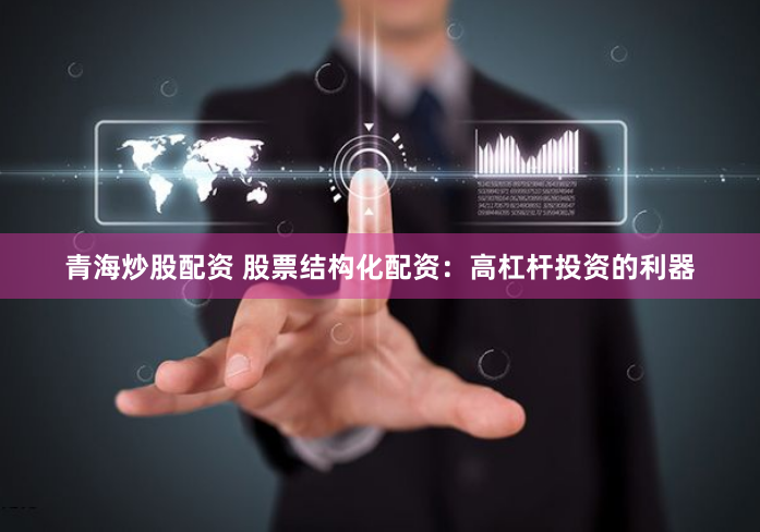 青海炒股配资 股票结构化配资：高杠杆投资的利器
