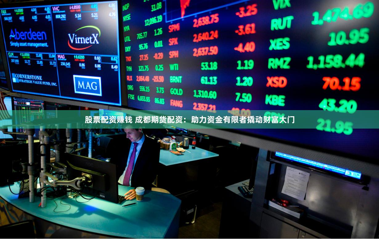 股票配资赚钱 成都期货配资：助力资金有限者撬动财富大门