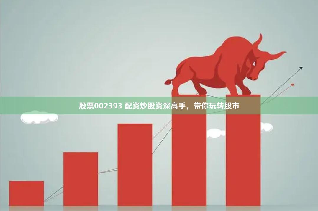 股票002393 配资炒股资深高手，带你玩转股市
