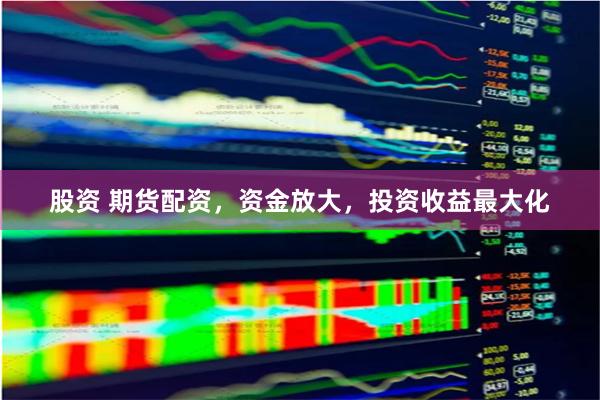 股资 期货配资，资金放大，投资收益最大化