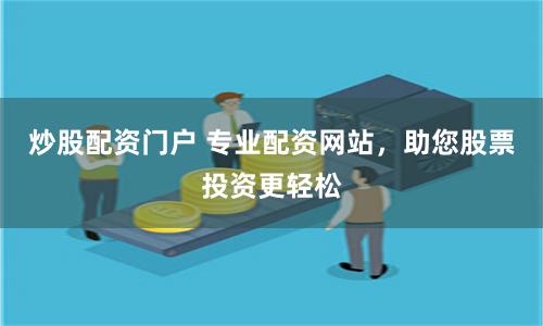 炒股配资门户 专业配资网站，助您股票投资更轻松