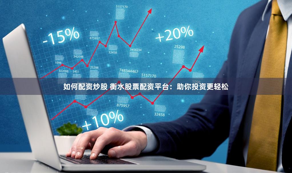 如何配资炒股 衡水股票配资平台：助你投资更轻松