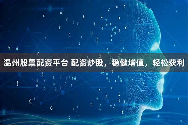 温州股票配资平台 配资炒股,稳健增值,轻松获利