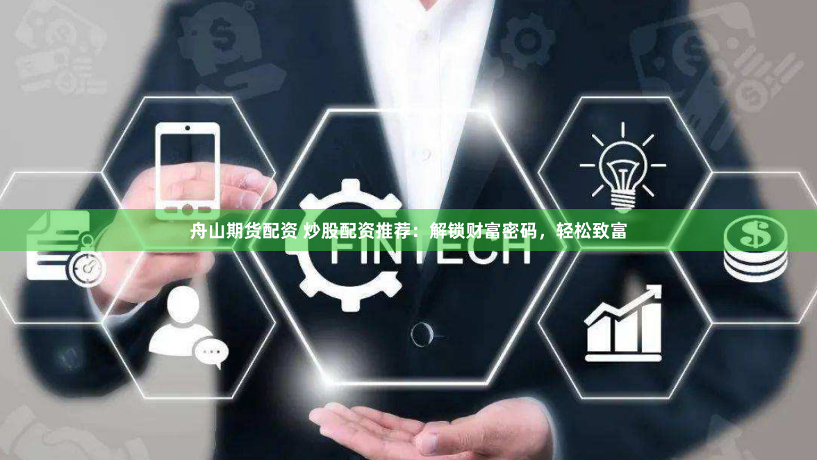 舟山期货配资 炒股配资推荐：解锁财富密码，轻松致富
