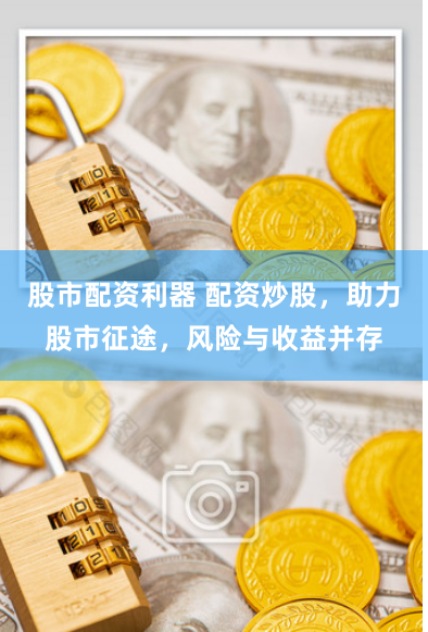 股市配资利器 配资炒股，助力股市征途，风险与收益并存