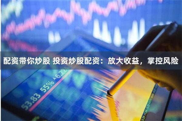 配资带你炒股 投资炒股配资:放大收益,掌控风险