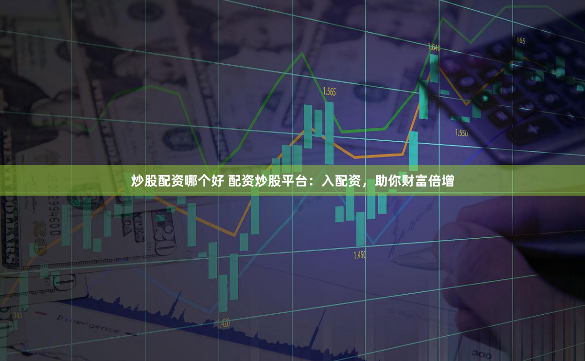 炒股配资哪个好 配资炒股平台:入配资,助你财富倍增