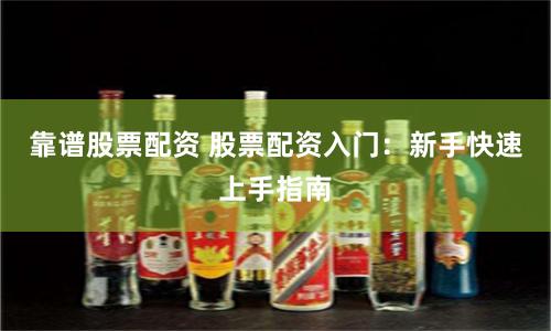 靠谱股票配资 股票配资入门:新手快速上手指南
