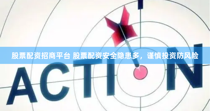 股票配资招商平台 股票配资安全隐患多，谨慎投资防风险