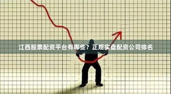 江西股票配资平台有哪些?正规实盘配资公司排名