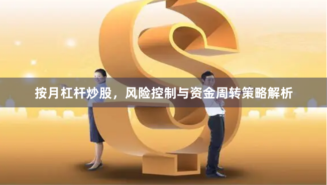 按月杠杆炒股，风险控制与资金周转策略解析
