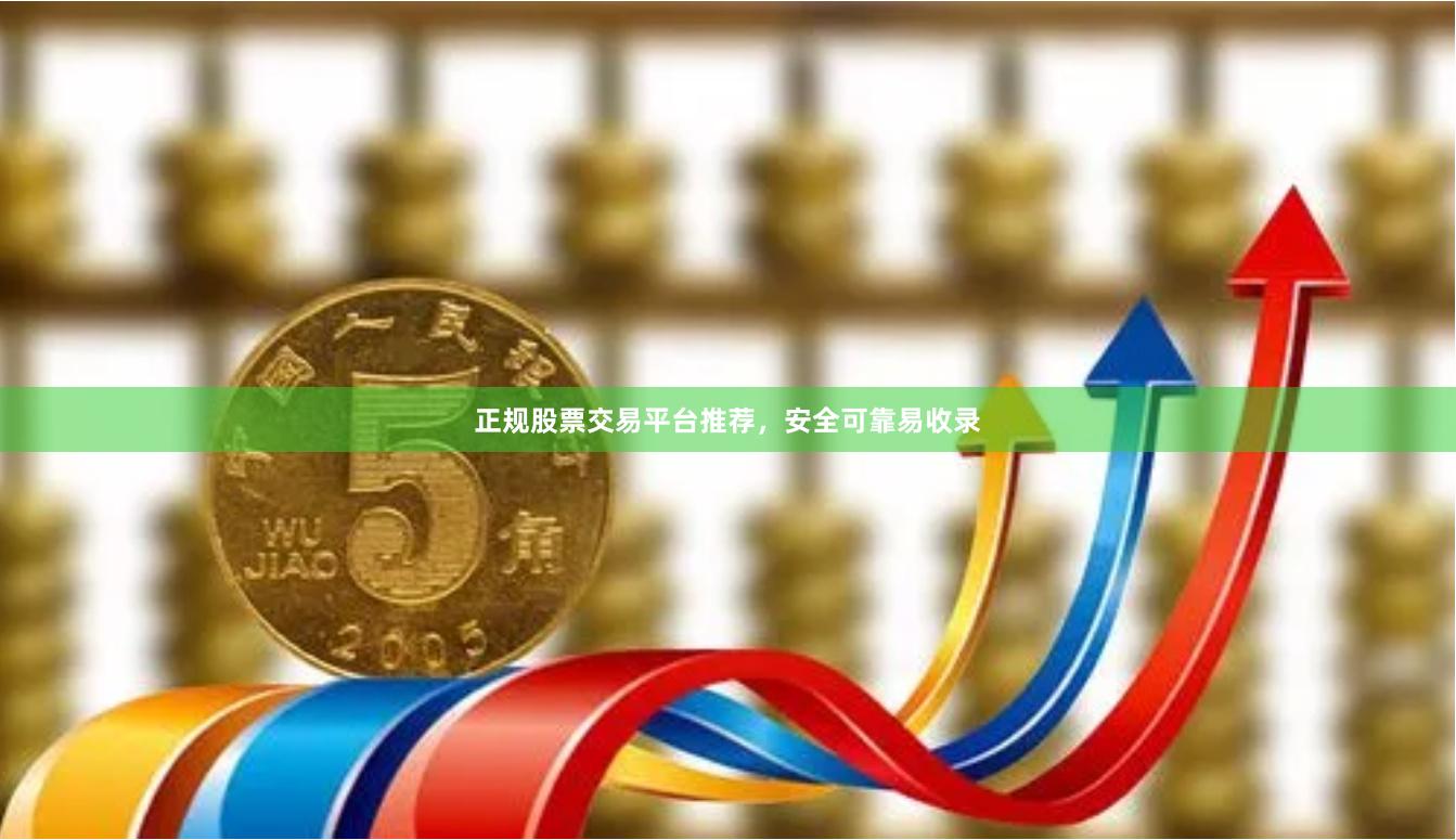 正规股票交易平台推荐,安全可靠易收录