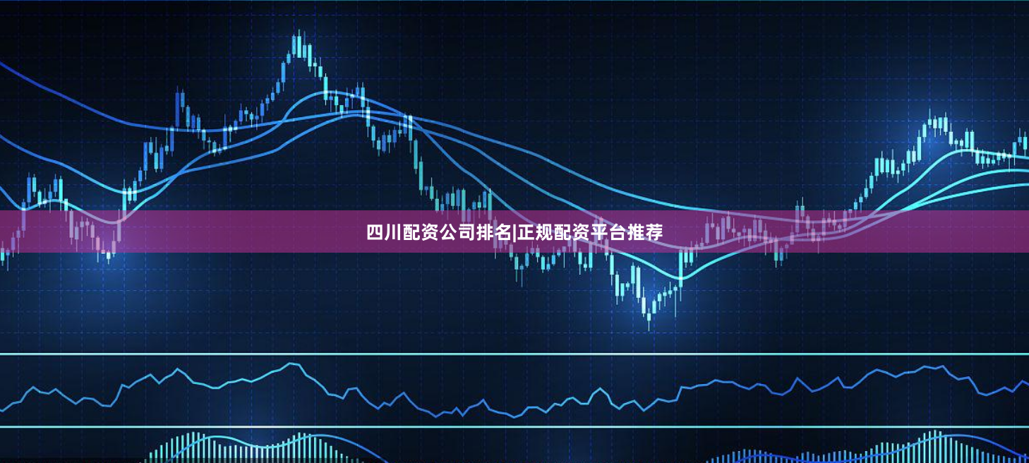 四川配资公司排名|正规配资平台推荐