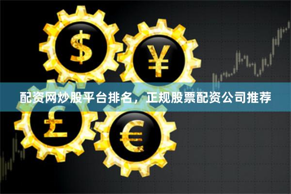 配资网炒股平台排名，正规股票配资公司推荐