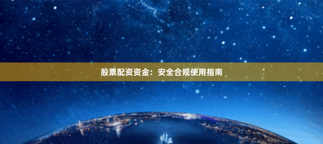 股票配资资金：安全合规使用指南