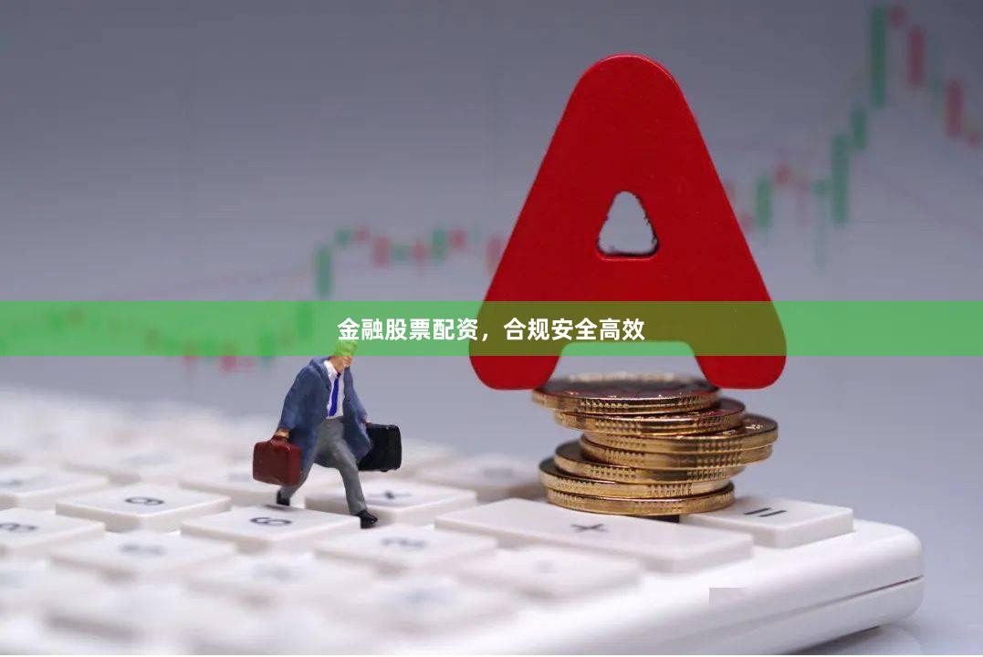 金融股票配资，合规安全高效