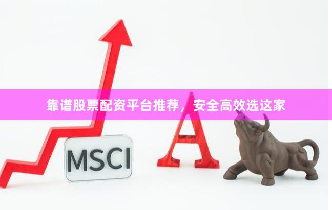 靠谱股票配资平台推荐，安全高效选这家