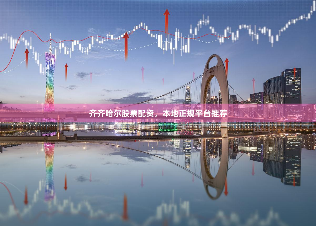 齐齐哈尔股票配资，本地正规平台推荐