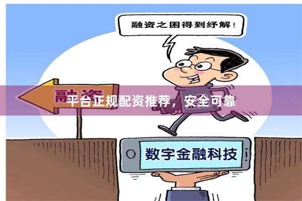 平台正规配资推荐，安全可靠