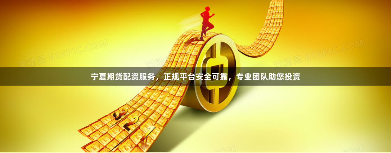 宁夏期货配资服务，正规平台安全可靠，专业团队助您投资