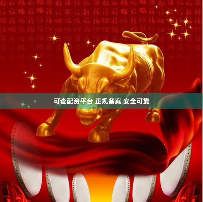 可查配资平台 正规备案 安全可靠
