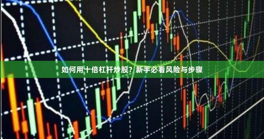 如何用十倍杠杆炒股？新手必看风险与步骤