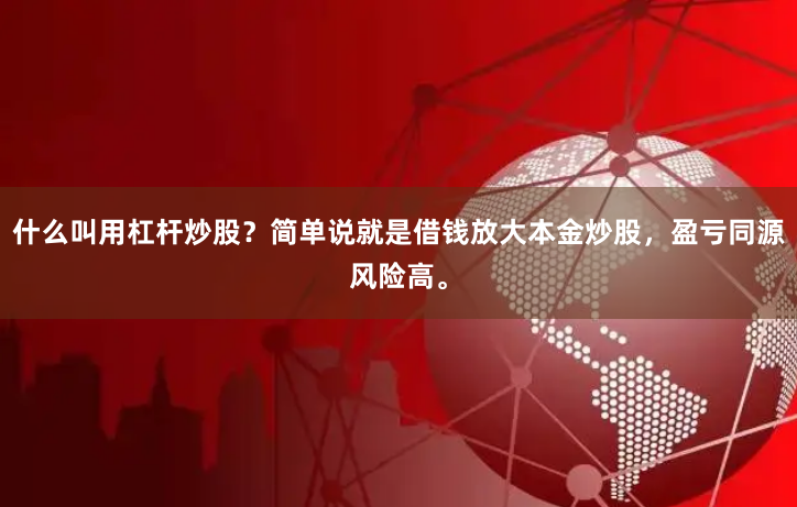什么叫用杠杆炒股？简单说就是借钱放大本金炒股，盈亏同源风险高。