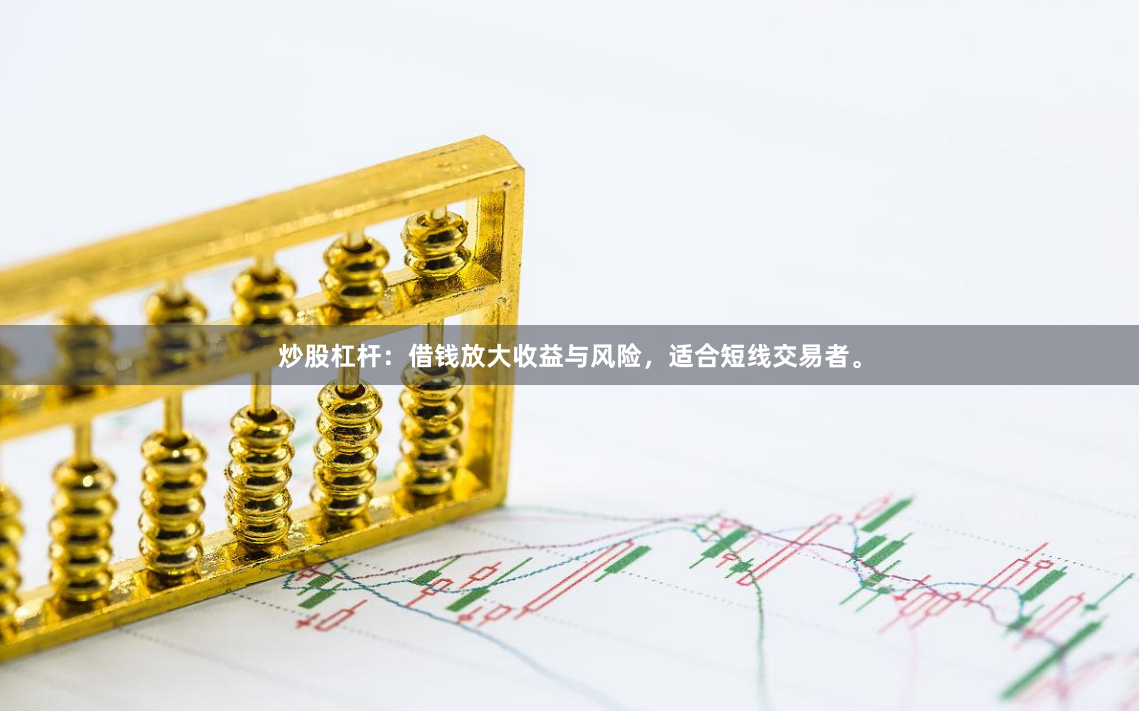炒股杠杆：借钱放大收益与风险，适合短线交易者。