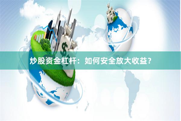 炒股资金杠杆：如何安全放大收益？