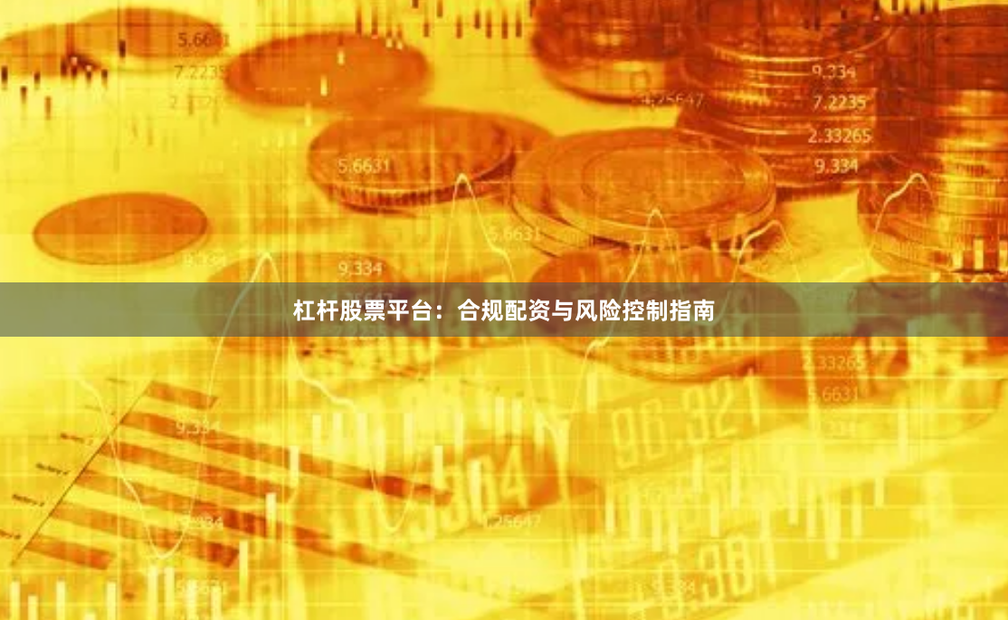 杠杆股票平台：合规配资与风险控制指南