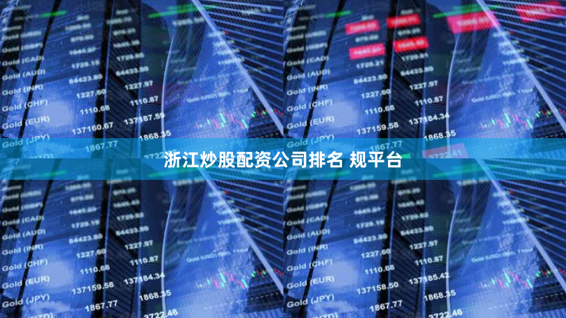 浙江炒股配资公司排名 规平台
