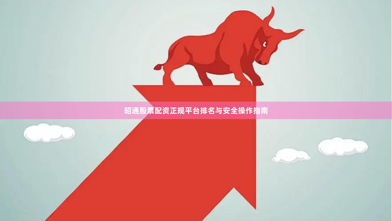 昭通股票配资正规平台排名与安全操作指南