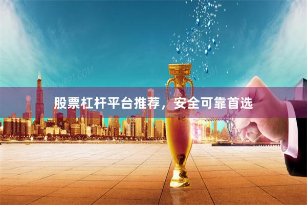 股票杠杆平台推荐，安全可靠首选