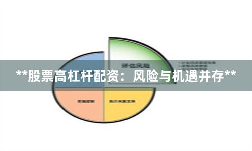 **股票高杠杆配资：风险与机遇并存**
